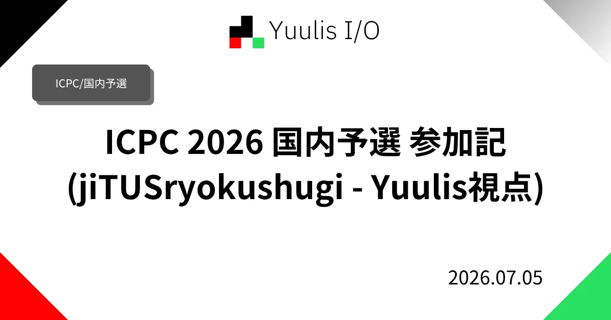 ICPC 2026 国内予選 参加記 (jiTUSryokushugi - Yuulis視点)